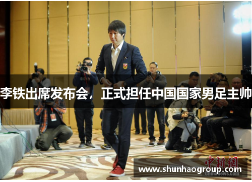 李铁出席发布会，正式担任中国国家男足主帅