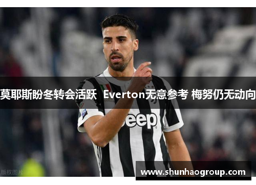 莫耶斯盼冬转会活跃  Everton无意参考 梅努仍无动向