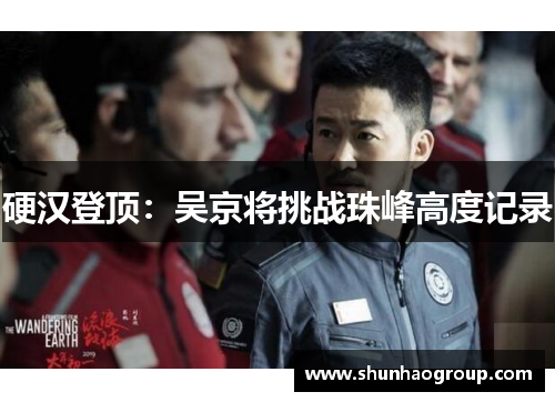 硬汉登顶：吴京将挑战珠峰高度记录